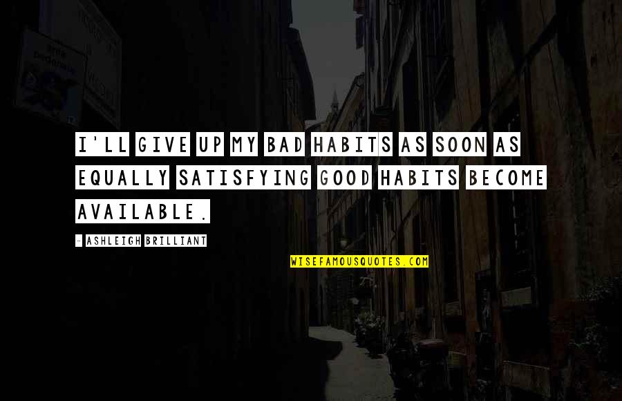 Giving Up Bad Habits Quotes By Ashleigh Brilliant: I'll give up my bad habits as soon
