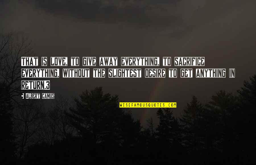 Giving Up Everything For Love Quotes By Albert Camus: That is love, to give away everything, to