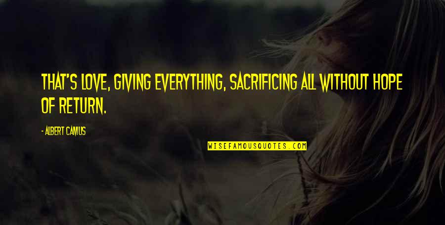 Giving Up Everything For Love Quotes By Albert Camus: That's love, giving everything, sacrificing all without hope