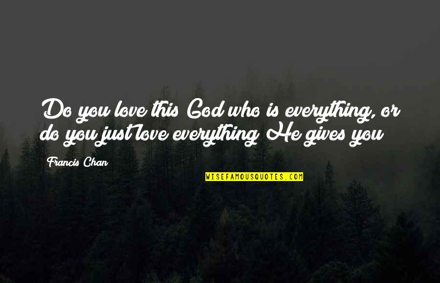 Giving Up Everything For Love Quotes By Francis Chan: Do you love this God who is everything,
