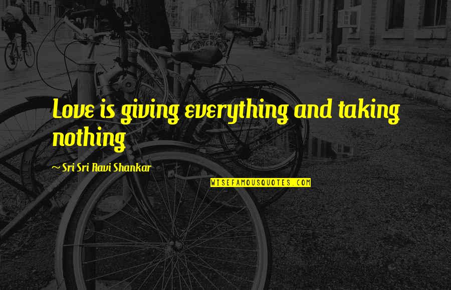Giving Up Everything For Love Quotes By Sri Sri Ravi Shankar: Love is giving everything and taking nothing Giving Up Everything For Love Quotes By Sri Sri Ravi Shankar: Love is giving everything and taking nothing