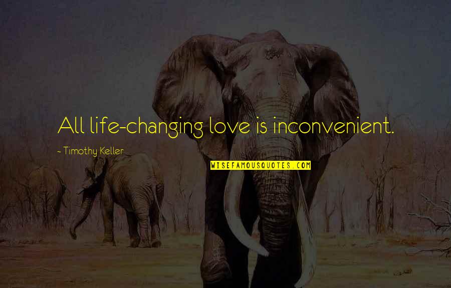 Giving Up Everything For One Person Quotes By Timothy Keller: All life-changing love is inconvenient.