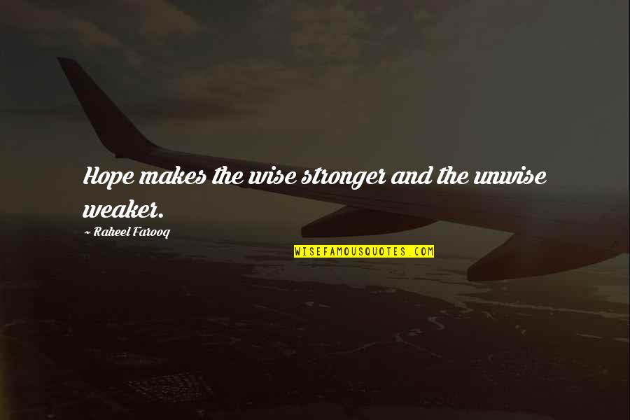 Giving Up Everything For The One You Love Quotes By Raheel Farooq: Hope makes the wise stronger and the unwise