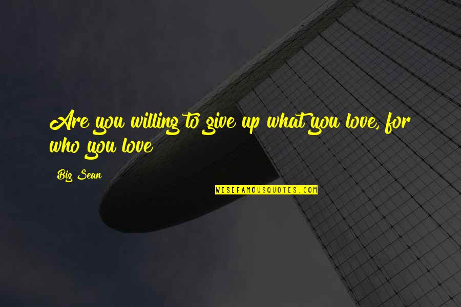 Giving Up For Love Quotes By Big Sean: Are you willing to give up what you