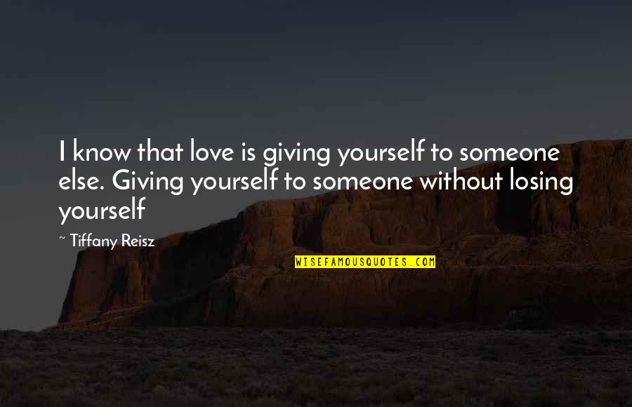 Giving Up For Someone You Love Quotes By Tiffany Reisz: I know that love is giving yourself to Giving Up For Someone You Love Quotes By Tiffany Reisz: I know that love is giving yourself to