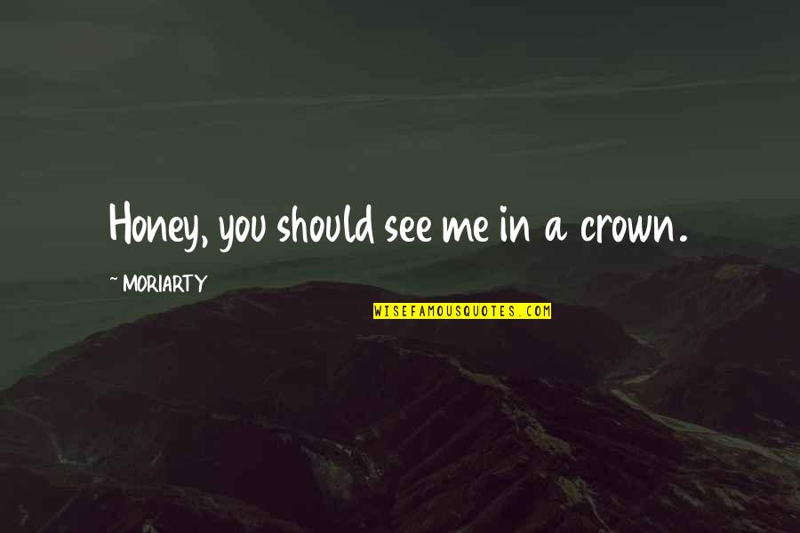 Giving Up Freedom For Safety Quotes By MORIARTY: Honey, you should see me in a crown.