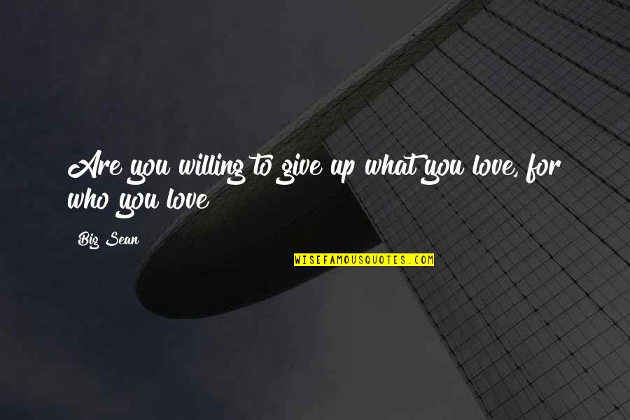 Giving Up In Love Quotes By Big Sean: Are you willing to give up what you