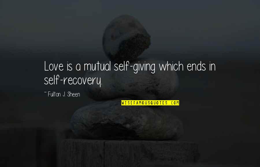 Giving Up In Love Quotes By Fulton J. Sheen: Love is a mutual self-giving which ends in