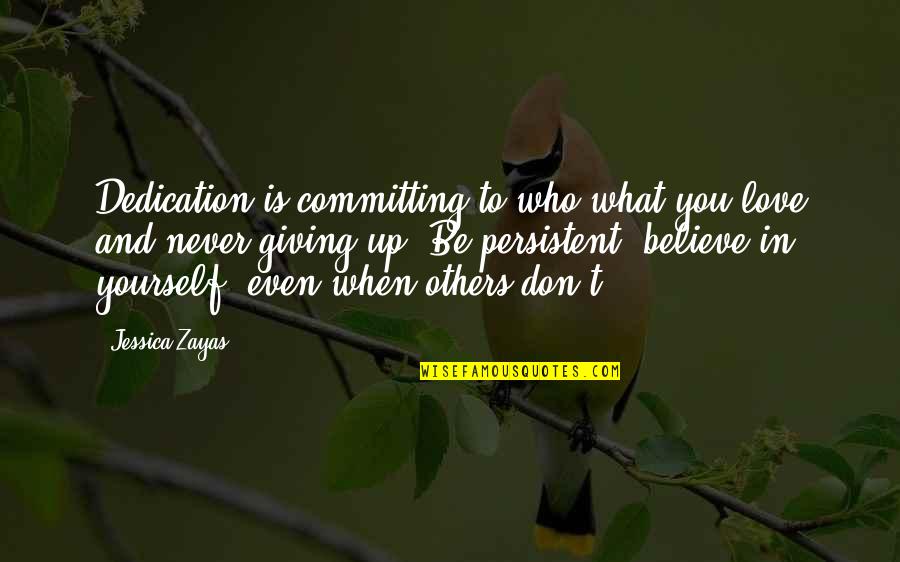 Giving Up In Love Quotes By Jessica Zayas: Dedication is committing to who/what you love and
