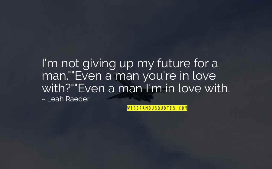 Giving Up In Love Quotes By Leah Raeder: I'm not giving up my future for a