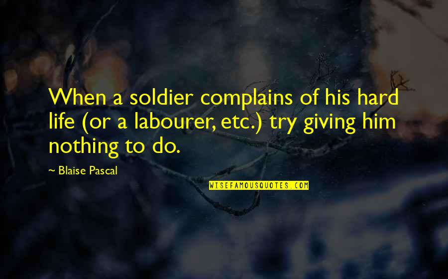 Giving Up Is Hard To Do Quotes By Blaise Pascal: When a soldier complains of his hard life