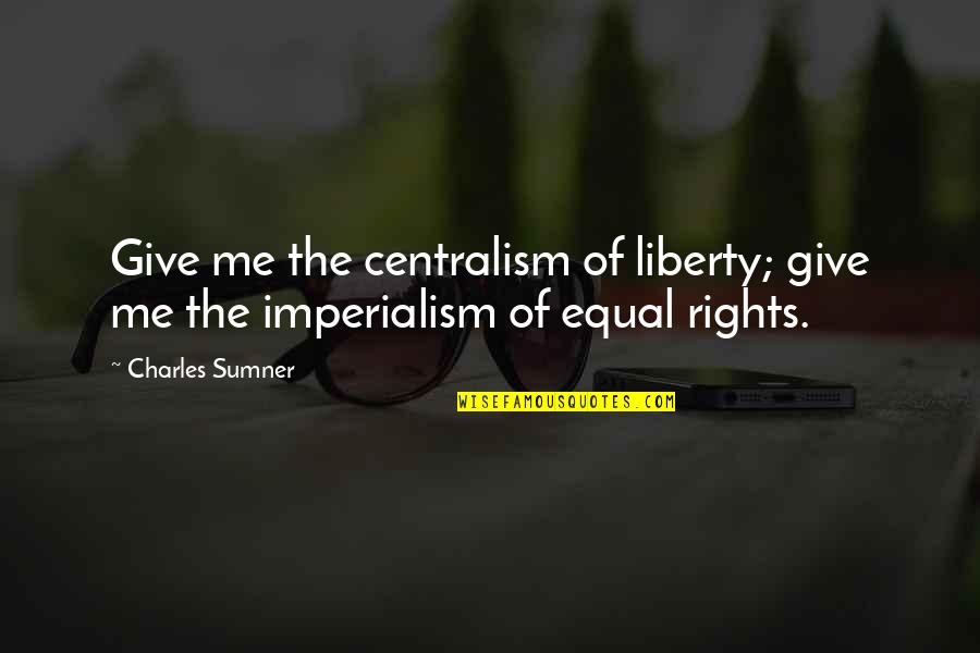 Giving Up Liberty Quotes By Charles Sumner: Give me the centralism of liberty; give me