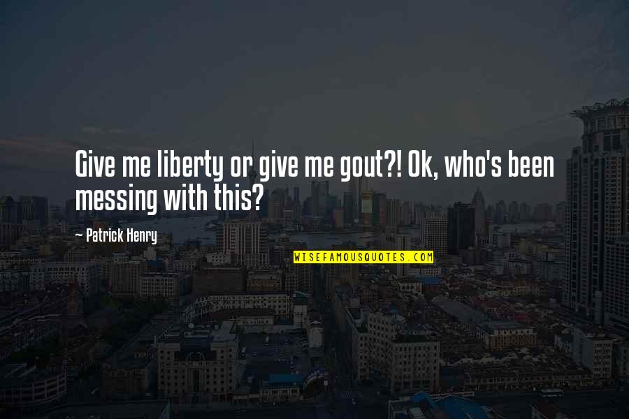 Giving Up Liberty Quotes By Patrick Henry: Give me liberty or give me gout?! Ok,