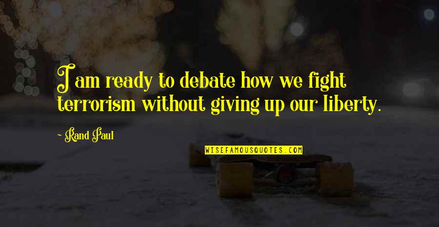 Giving Up Liberty Quotes By Rand Paul: I am ready to debate how we fight