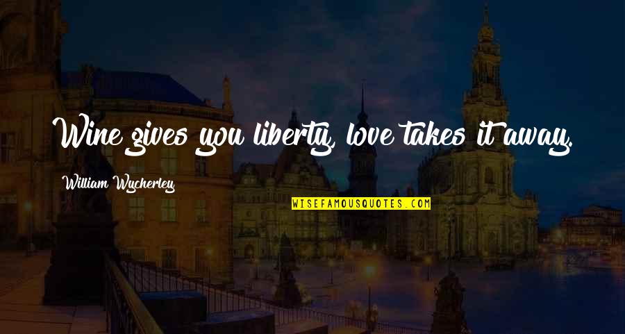 Giving Up Liberty Quotes By William Wycherley: Wine gives you liberty, love takes it away.