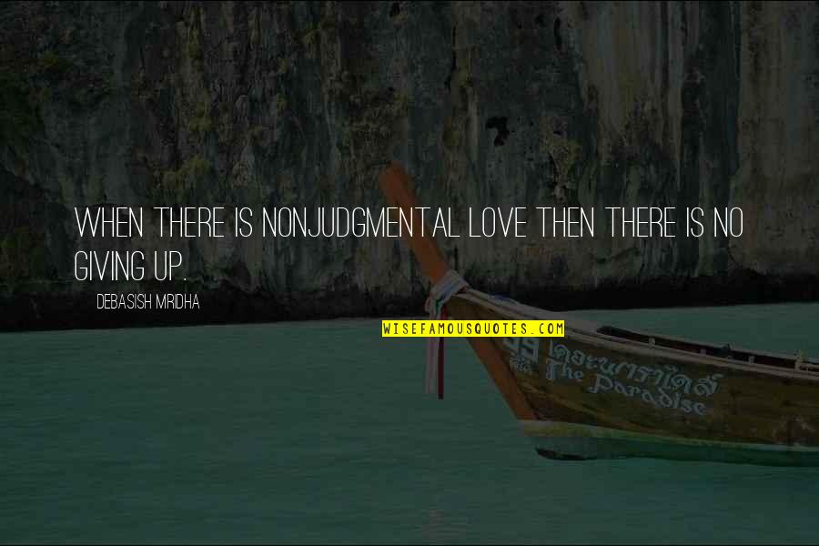 Giving Up Life Quotes By Debasish Mridha: When there is nonjudgmental love then there is