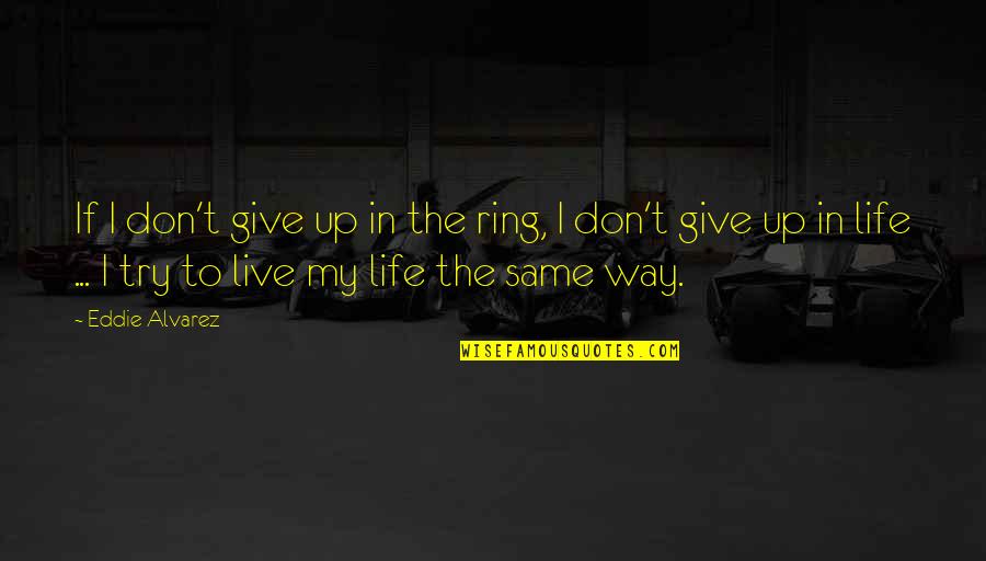 Giving Up Life Quotes By Eddie Alvarez: If I don't give up in the ring,
