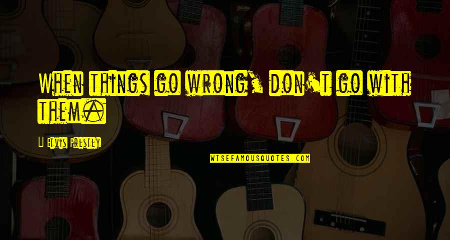 Giving Up Life Quotes By Elvis Presley: When things go wrong, don't go with them.