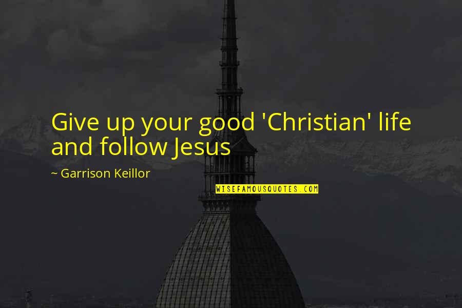 Giving Up Life Quotes By Garrison Keillor: Give up your good 'Christian' life and follow