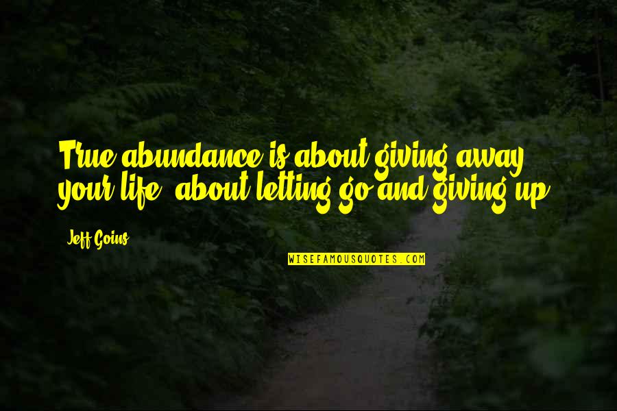 Giving Up Life Quotes By Jeff Goins: True abundance is about giving away your life,