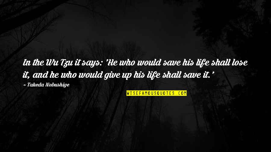 Giving Up Life Quotes By Takeda Nobushige: In the Wu Tzu it says: 'He who