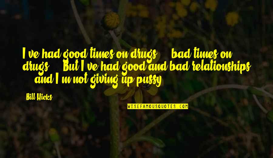 Giving Up On A Bad Relationship Quotes By Bill Hicks: I've had good times on drugs ... bad