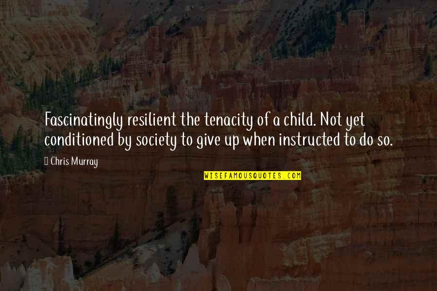 Giving Up On A Child Quotes By Chris Murray: Fascinatingly resilient the tenacity of a child. Not