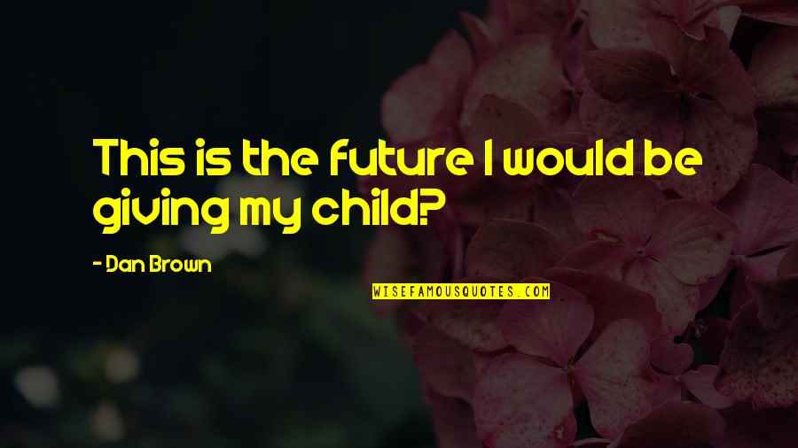 Giving Up On A Child Quotes By Dan Brown: This is the future I would be giving