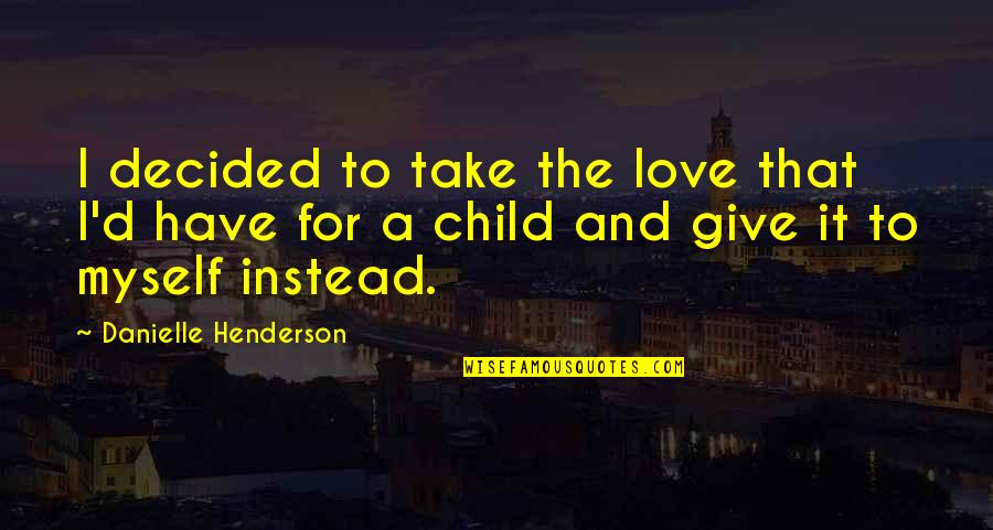Giving Up On A Child Quotes By Danielle Henderson: I decided to take the love that I'd