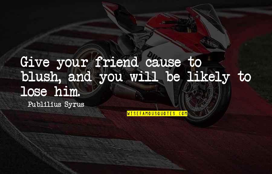 Giving Up On A Friend Quotes By Publilius Syrus: Give your friend cause to blush, and you