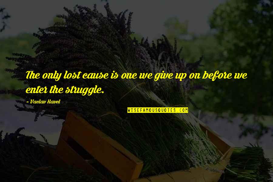 Giving Up On A Lost Cause Quotes By Vaclav Havel: The only lost cause is one we give