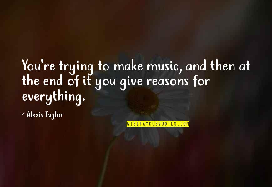 Giving Up On Everything Quotes By Alexis Taylor: You're trying to make music, and then at Giving Up On Everything Quotes By Alexis Taylor: You're trying to make music, and then at