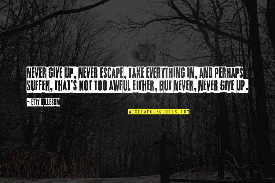 Giving Up On Everything Quotes By Etty Hillesum: Never give up, never escape, take everything in, Giving Up On Everything Quotes By Etty Hillesum: Never give up, never escape, take everything in,