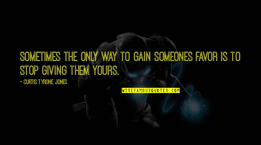 Giving Up On Love And Life Quotes By Curtis Tyrone Jones: Sometimes the only way to gain someones favor