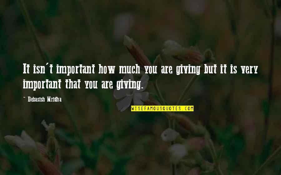 Giving Up On Love And Life Quotes By Debasish Mridha: It isn't important how much you are giving