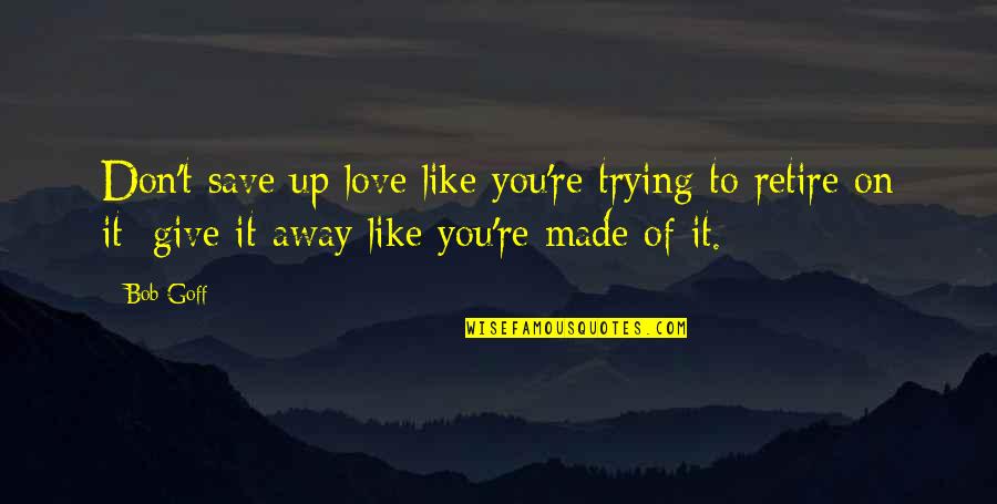 Giving Up On Love Quotes By Bob Goff: Don't save up love like you're trying to Giving Up On Love Quotes By Bob Goff: Don't save up love like you're trying to
