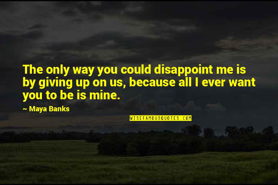 Giving Up On Me Quotes By Maya Banks: The only way you could disappoint me is