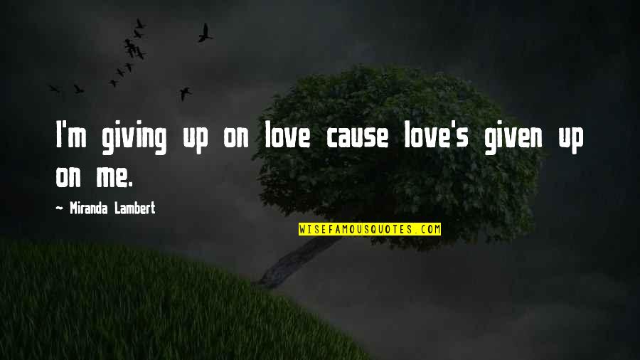 Giving Up On Me Quotes By Miranda Lambert: I'm giving up on love cause love's given