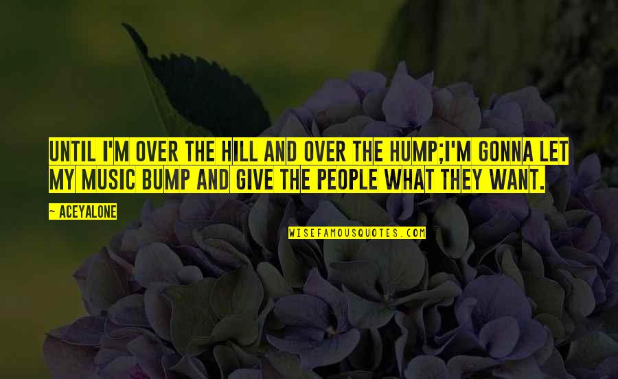 Giving Up On People Quotes By Aceyalone: Until I'm over the hill and over the