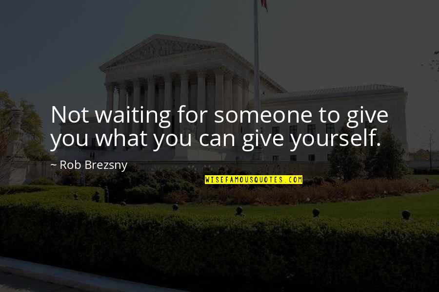 Giving Up On Someone Quotes By Rob Brezsny: Not waiting for someone to give you what