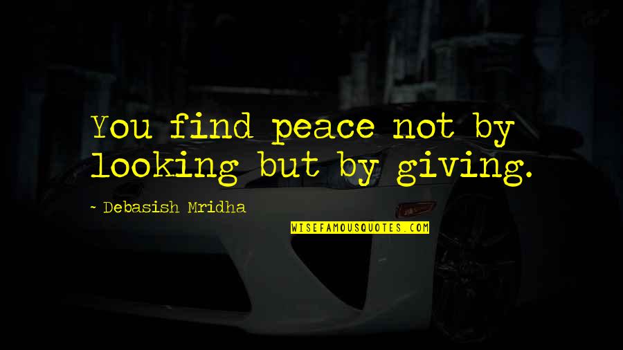 Giving Up On The Love Of Your Life Quotes By Debasish Mridha: You find peace not by looking but by