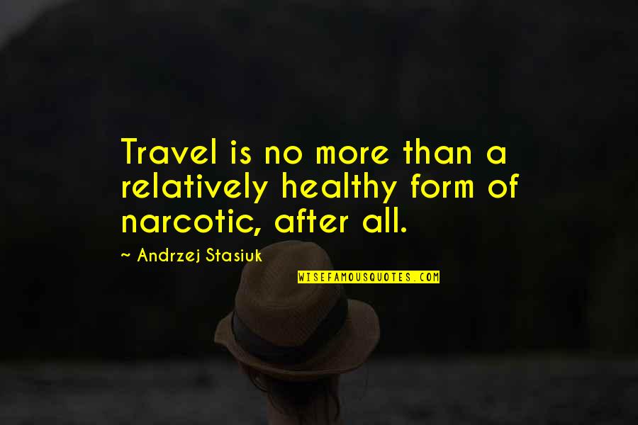 Giving Up On Your Boyfriend Quotes By Andrzej Stasiuk: Travel is no more than a relatively healthy