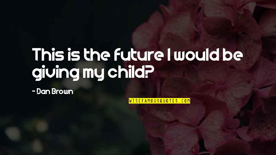 Giving Up On Your Child Quotes By Dan Brown: This is the future I would be giving