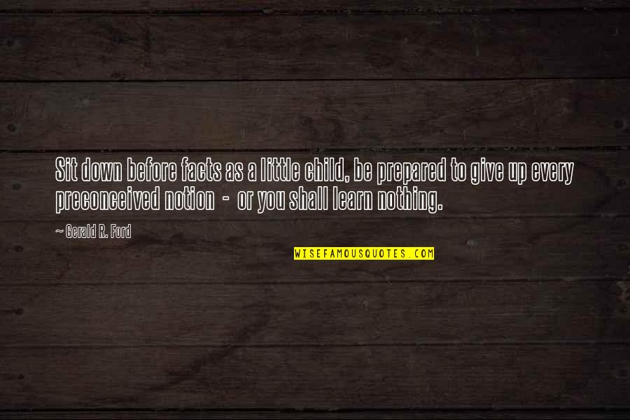 Giving Up On Your Child Quotes By Gerald R. Ford: Sit down before facts as a little child,