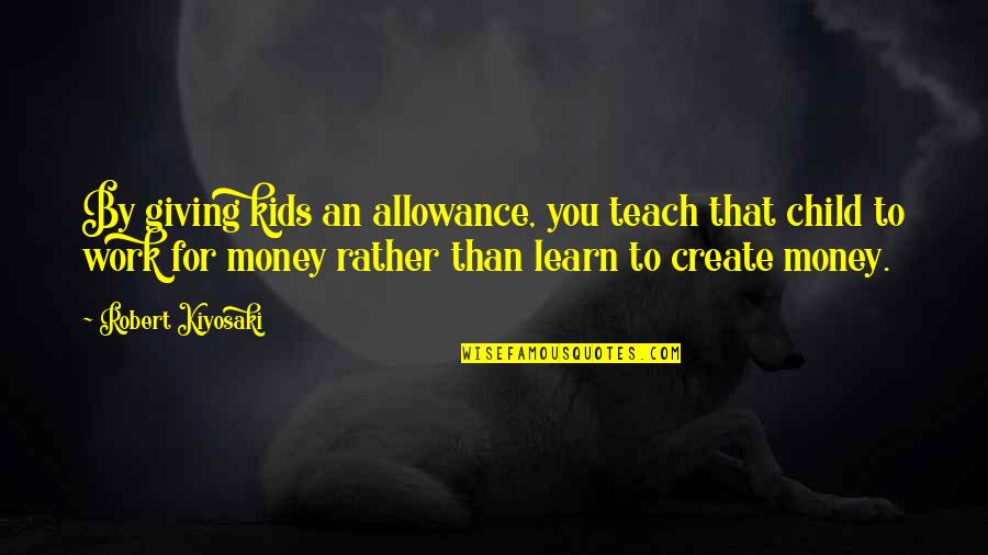 Giving Up On Your Child Quotes By Robert Kiyosaki: By giving kids an allowance, you teach that