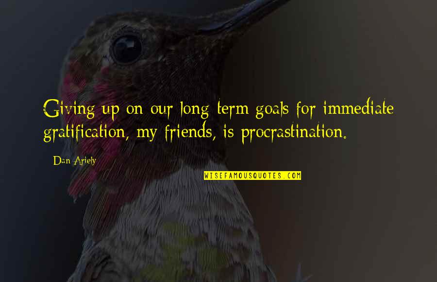 Giving Up On Your Friends Quotes By Dan Ariely: Giving up on our long-term goals for immediate Giving Up On Your Friends Quotes By Dan Ariely: Giving up on our long-term goals for immediate