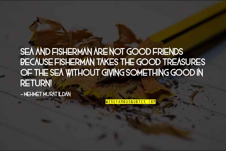 Giving Up On Your Friends Quotes By Mehmet Murat Ildan: Sea and fisherman are not good friends because Giving Up On Your Friends Quotes By Mehmet Murat Ildan: Sea and fisherman are not good friends because