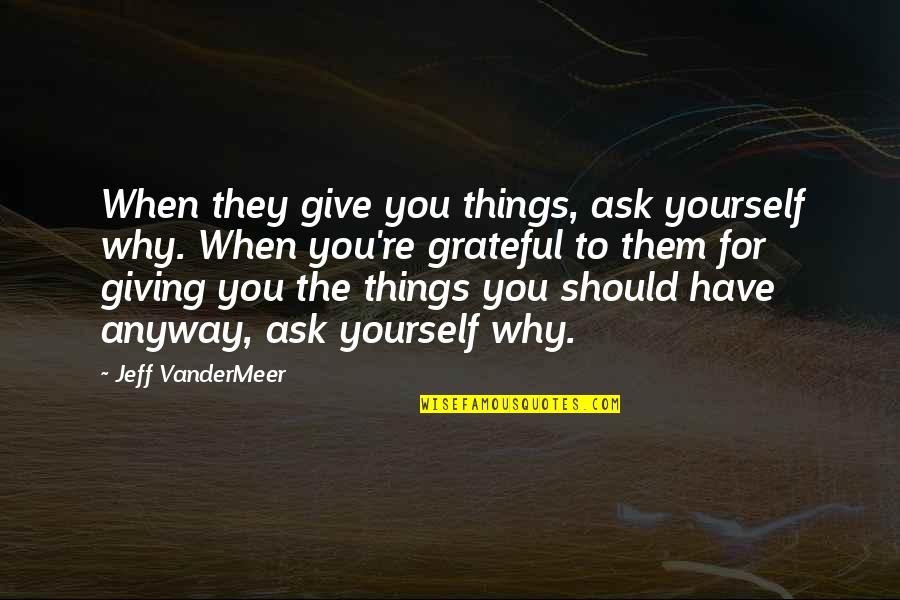 Giving Up On Yourself Quotes By Jeff VanderMeer: When they give you things, ask yourself why.
