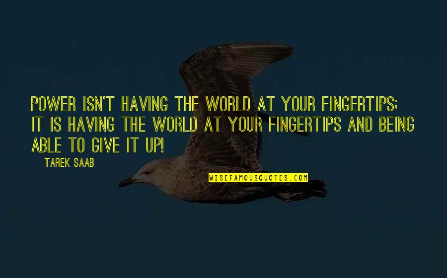 Giving Up Power Quotes By Tarek Saab: Power isn't having the world at your fingertips;