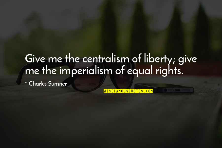 Giving Up Rights Quotes By Charles Sumner: Give me the centralism of liberty; give me